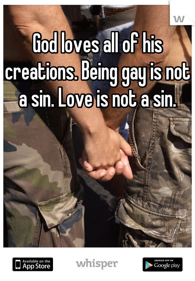 God loves all of his creations. Being gay is not a sin. Love is not a sin.