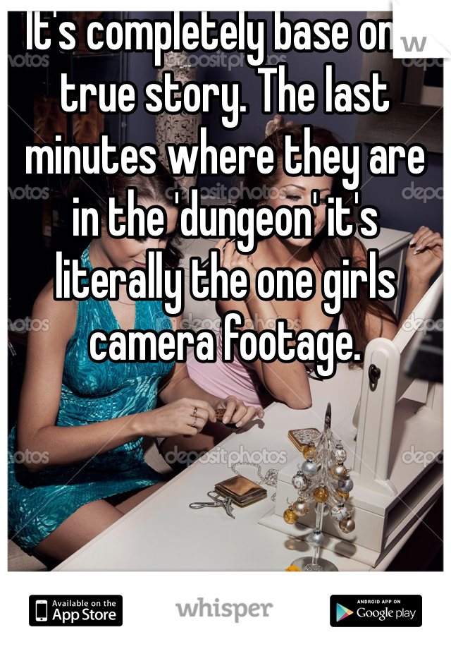 It's completely base on a true story. The last minutes where they are in the 'dungeon' it's literally the one girls camera footage.