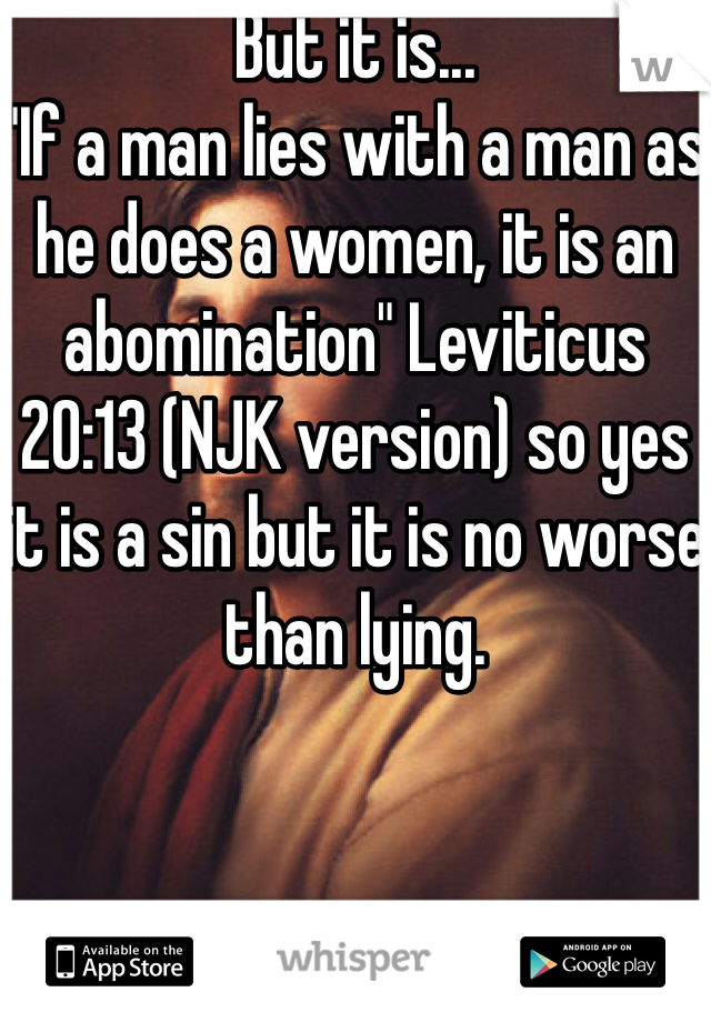 But it is...
"If a man lies with a man as he does a women, it is an abomination" Leviticus 20:13 (NJK version) so yes it is a sin but it is no worse than lying. 