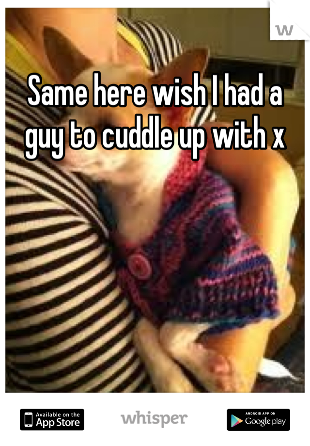 Same here wish I had a guy to cuddle up with x