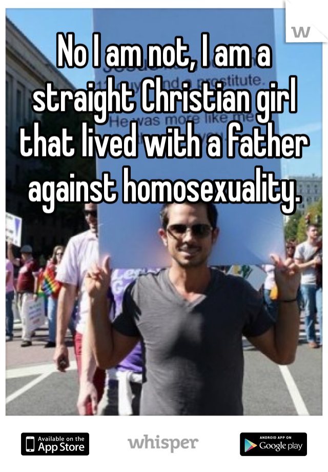 No I am not, I am a straight Christian girl that lived with a father against homosexuality. 