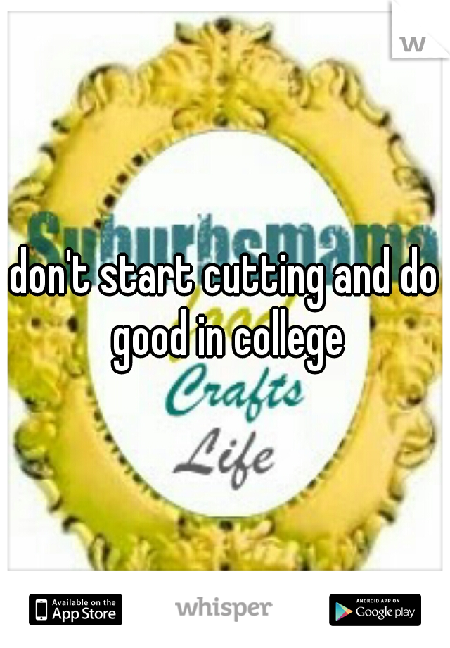 don't start cutting and do good in college