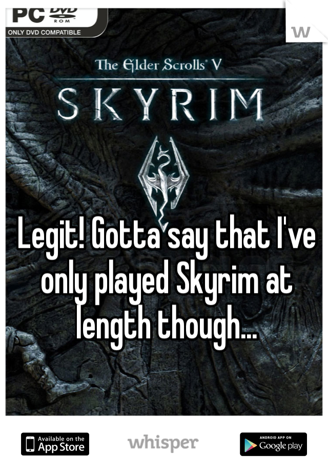 Legit! Gotta say that I've only played Skyrim at length though... 