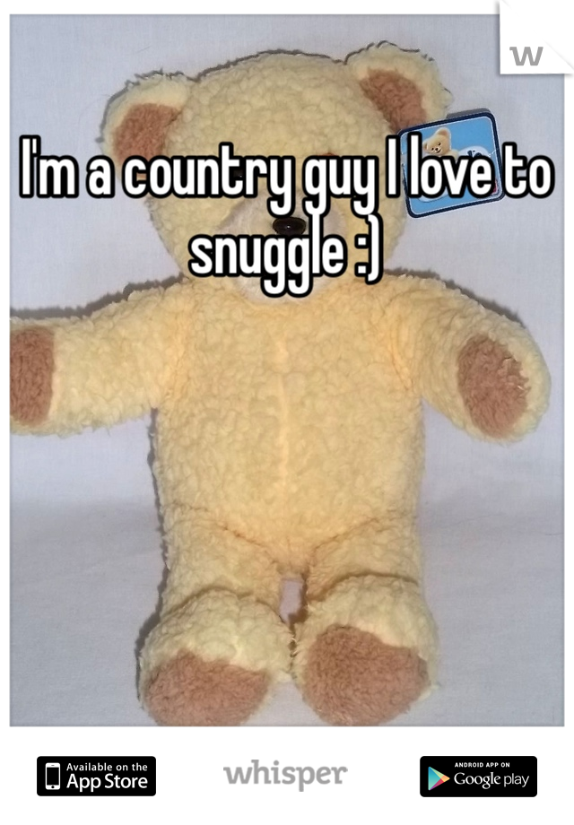 I'm a country guy I love to snuggle :)