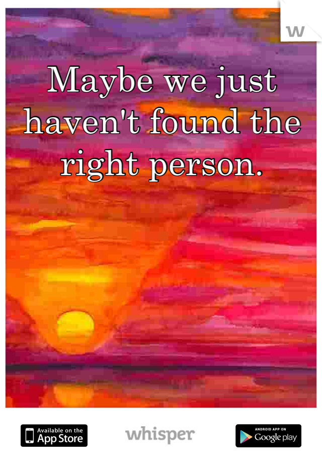Maybe we just haven't found the right person. 