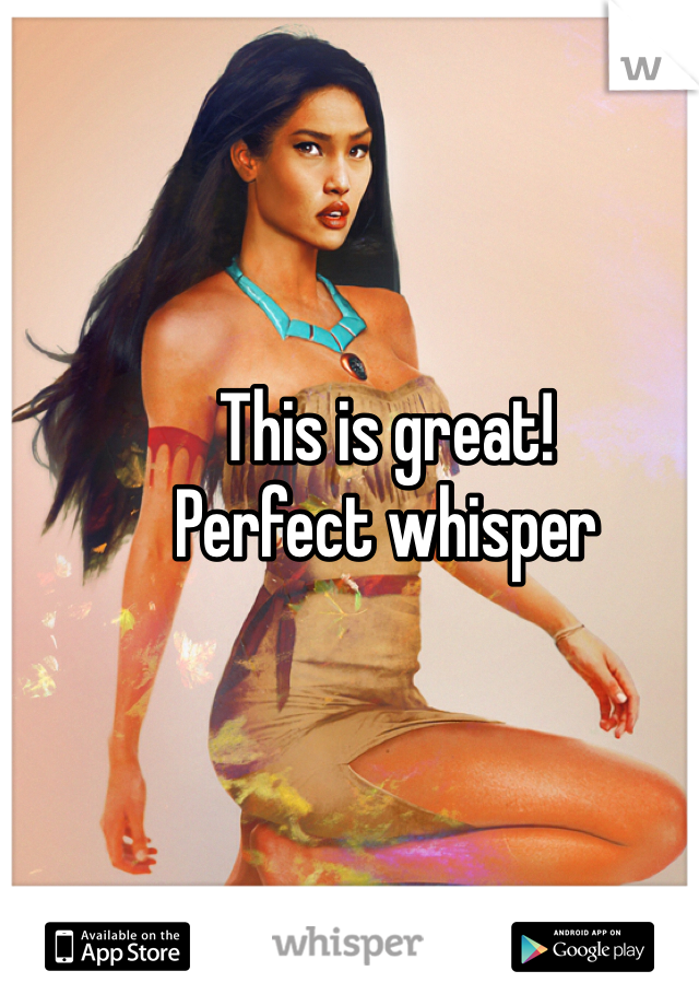 This is great! 
Perfect whisper