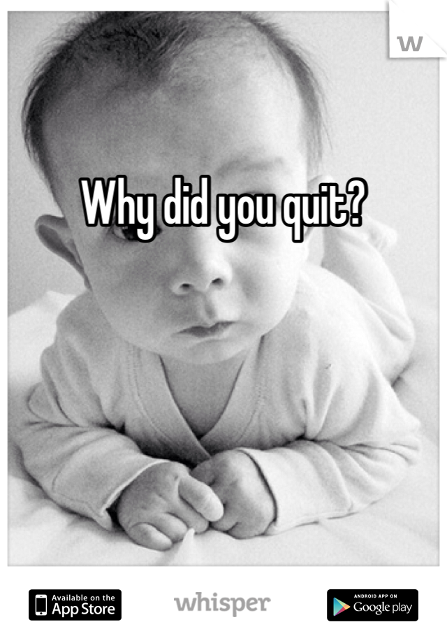 Why did you quit?