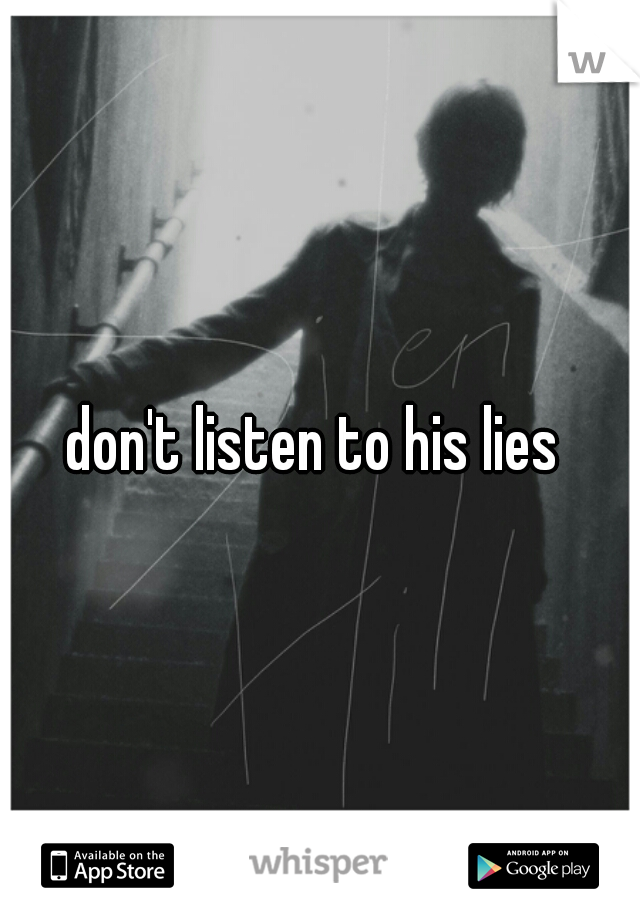 don't listen to his lies 