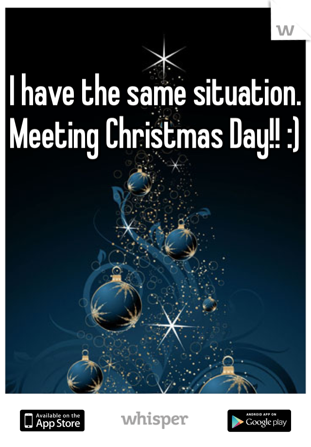 I have the same situation. Meeting Christmas Day!! :)