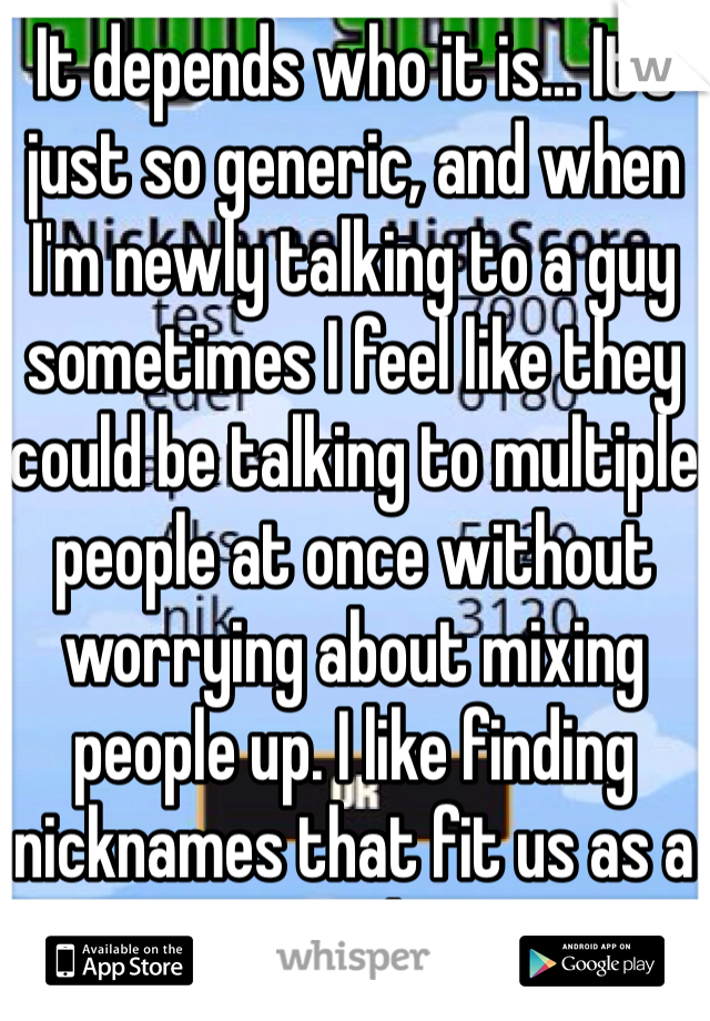 It depends who it is... It's just so generic, and when I'm newly talking to a guy sometimes I feel like they could be talking to multiple people at once without worrying about mixing people up. I like finding nicknames that fit us as a couple. 