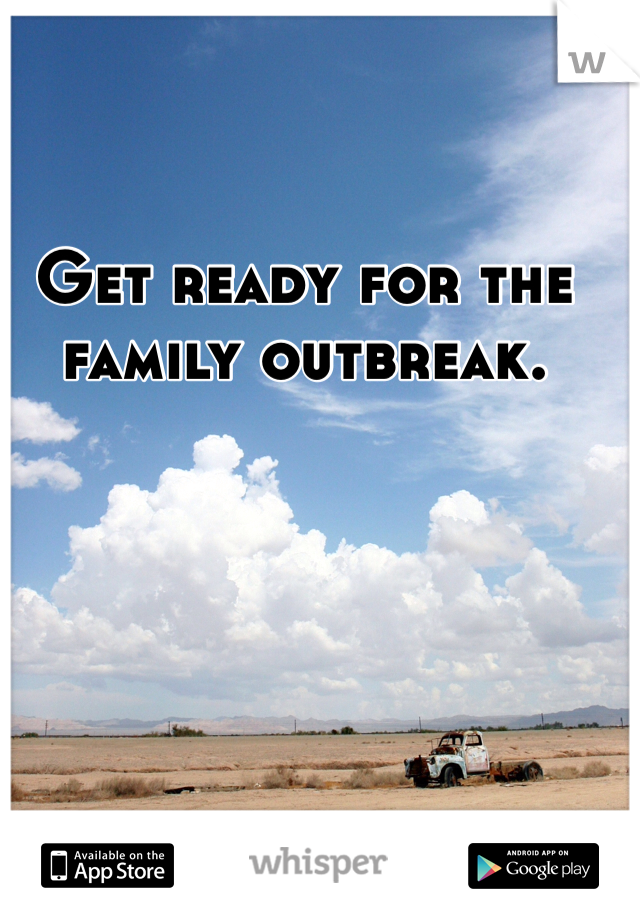 Get ready for the family outbreak. 