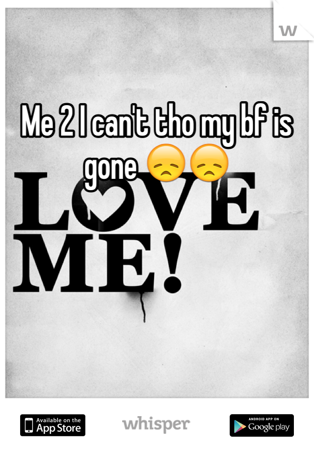 Me 2 I can't tho my bf is gone 😞😞