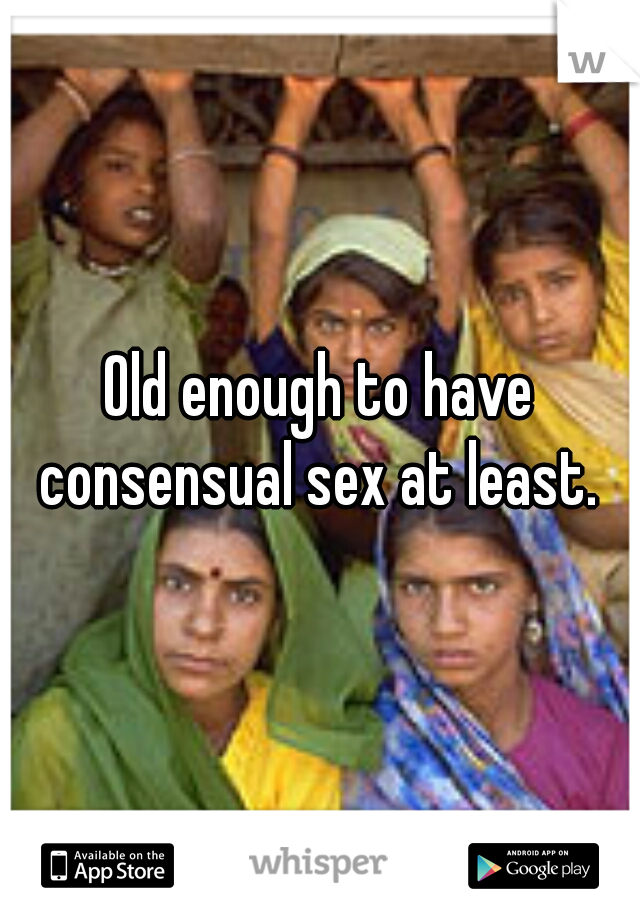 Old enough to have consensual sex at least. 