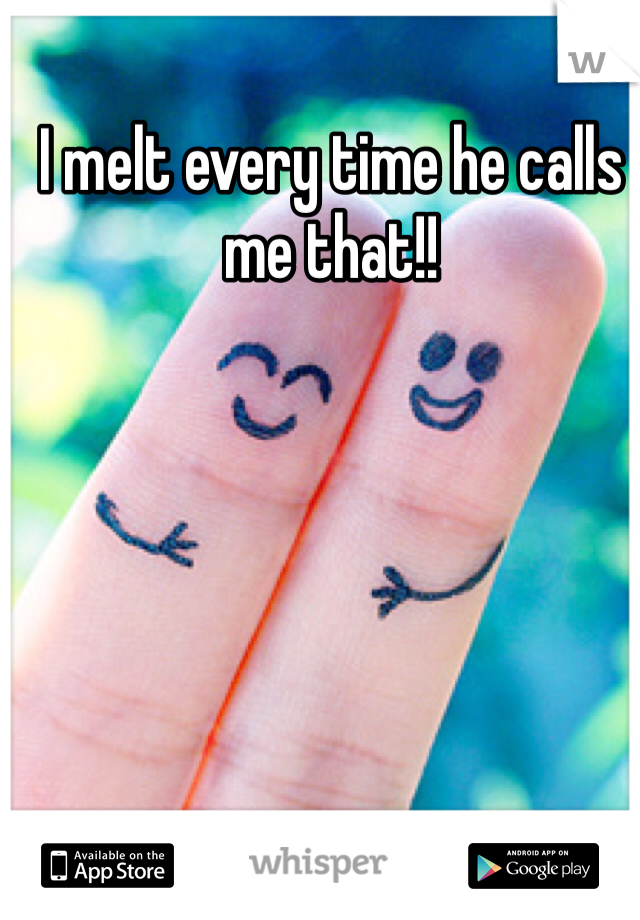 I melt every time he calls me that!!