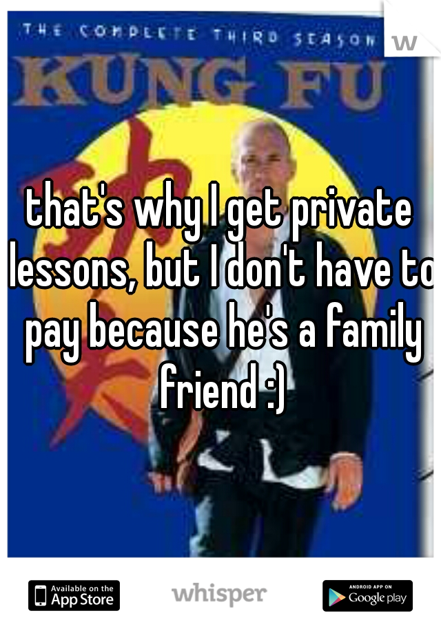 that's why I get private lessons, but I don't have to pay because he's a family friend :)
