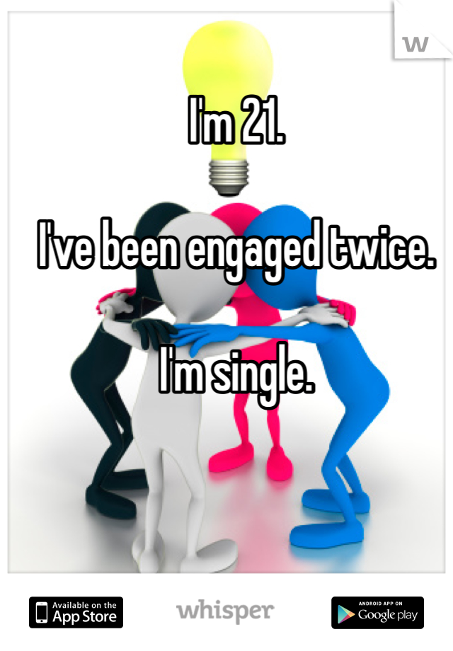 I'm 21. 

I've been engaged twice. 

I'm single. 