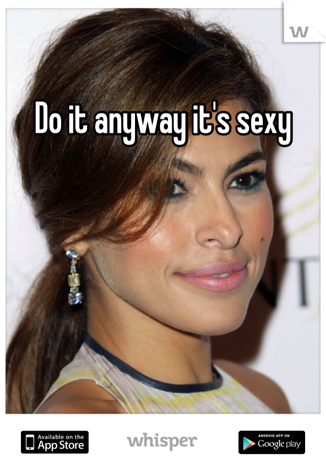 Do it anyway it's sexy