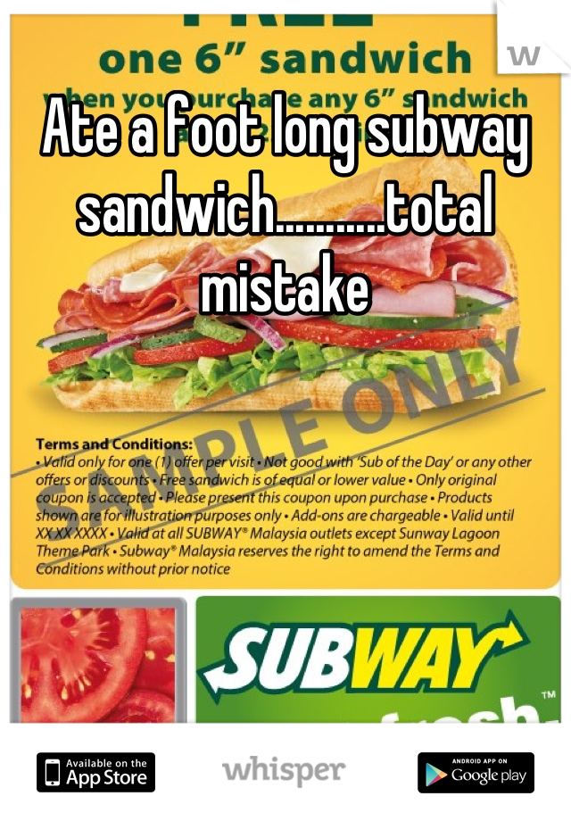 Ate a foot long subway sandwich...........total mistake