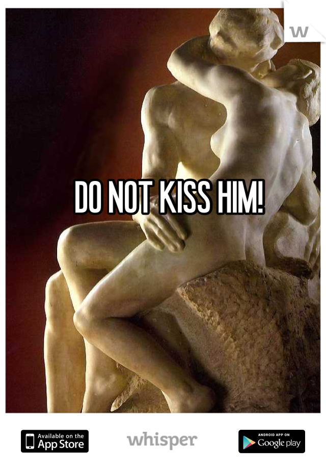 DO NOT KISS HIM!