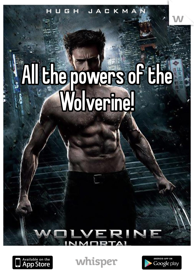 All the powers of the Wolverine!