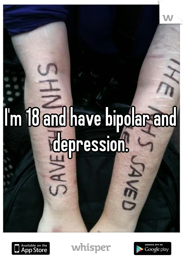 I'm 18 and have bipolar and depression. 