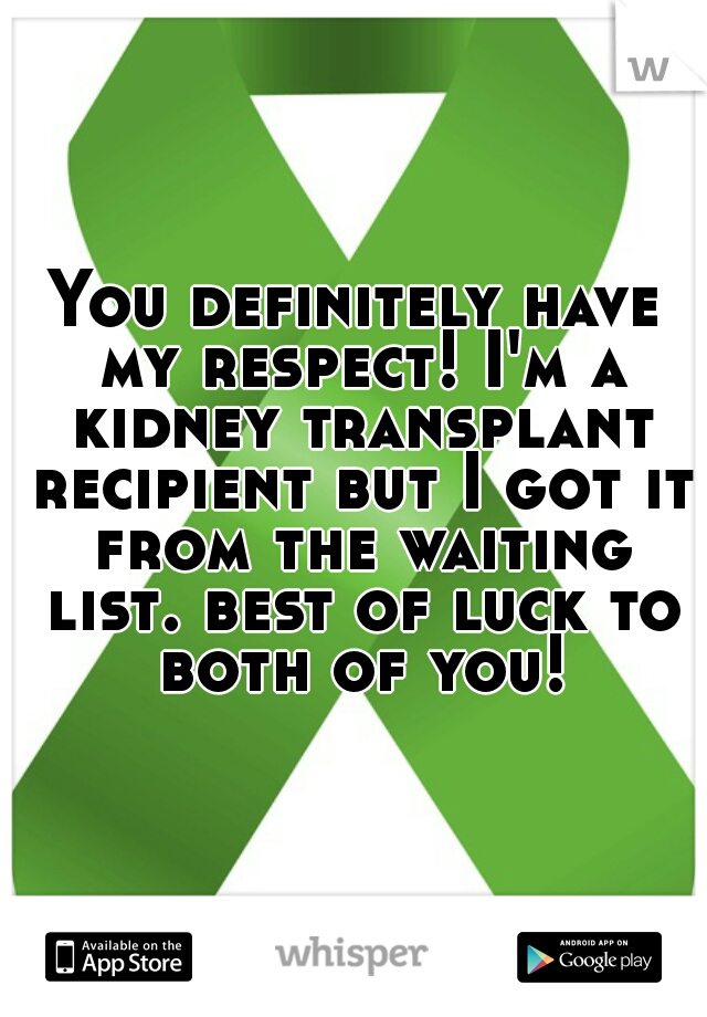 You definitely have my respect! I'm a kidney transplant recipient but I got it from the waiting list. best of luck to both of you!