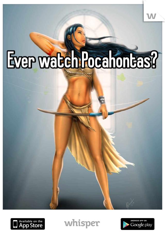 Ever watch Pocahontas? 