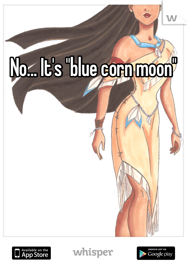 No... It's "blue corn moon"