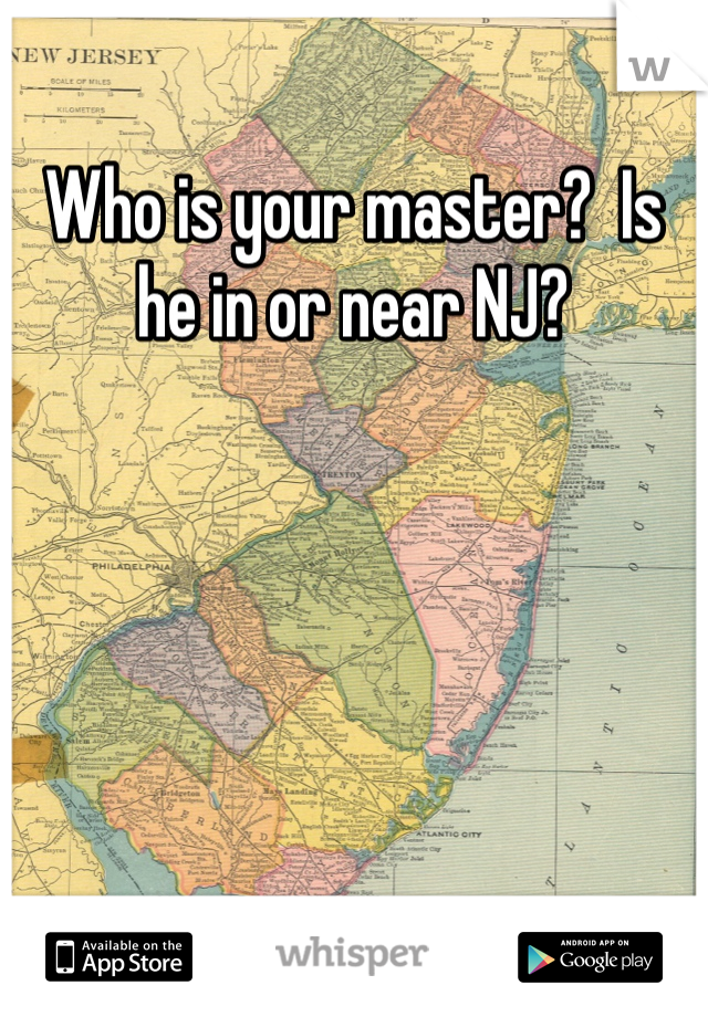 Who is your master?  Is he in or near NJ?