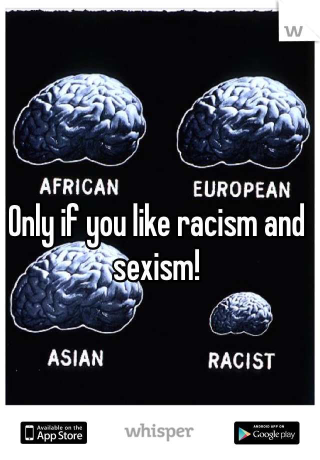 Only if you like racism and sexism!