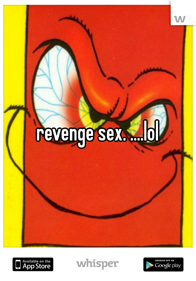 revenge sex. ....lol