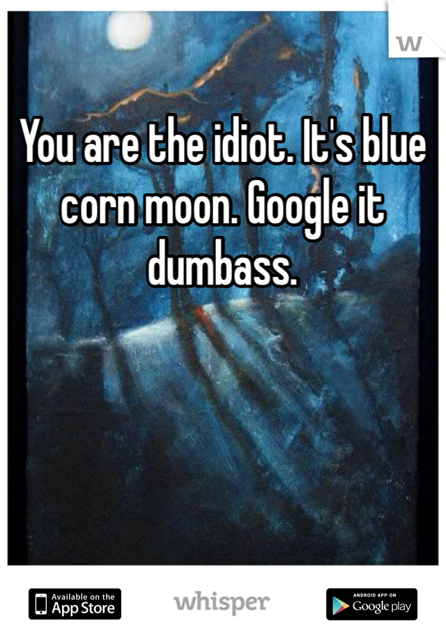 You are the idiot. It's blue corn moon. Google it dumbass. 
