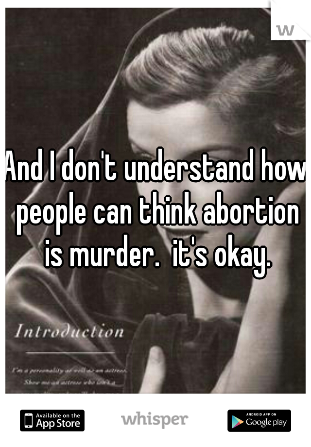 And I don't understand how people can think abortion is murder.  it's okay.