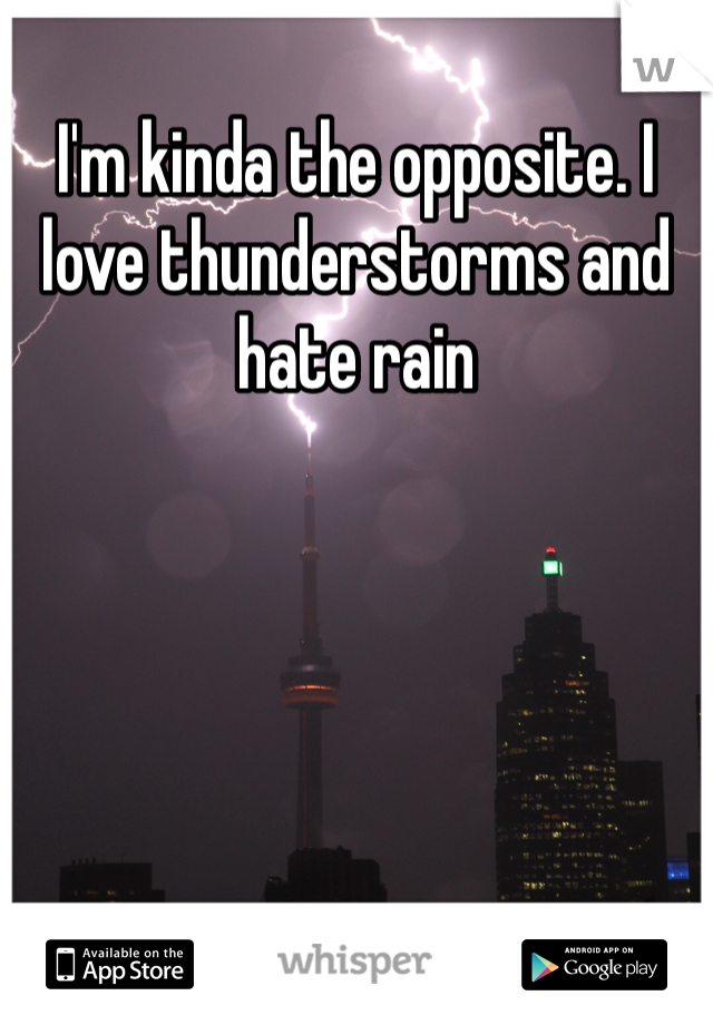 I'm kinda the opposite. I love thunderstorms and hate rain
