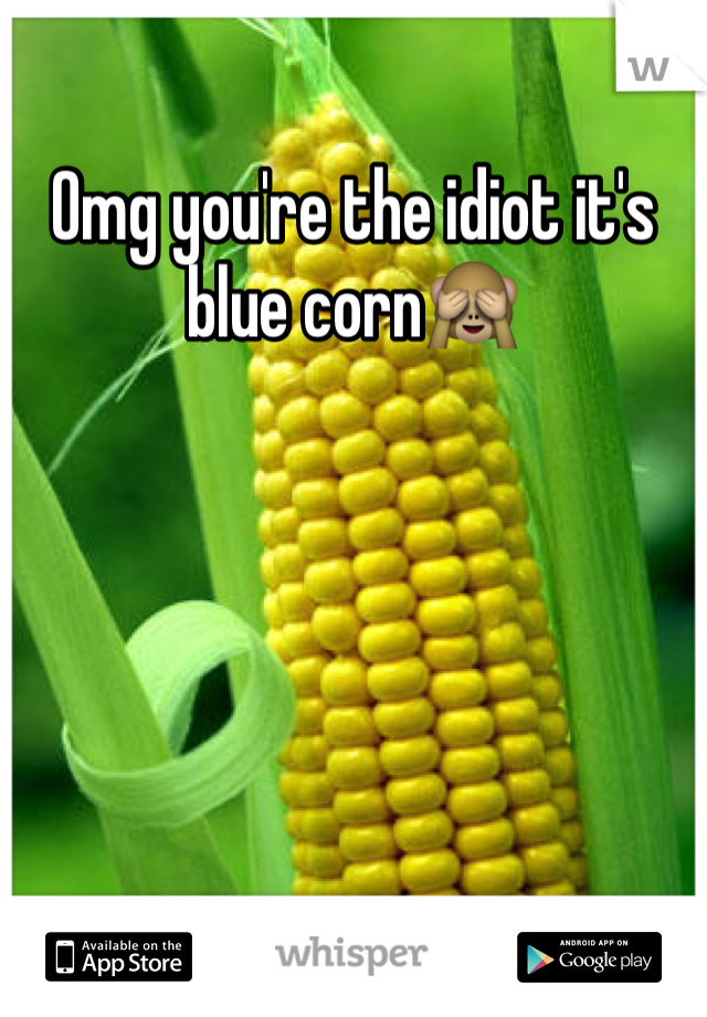 Omg you're the idiot it's blue corn🙈
