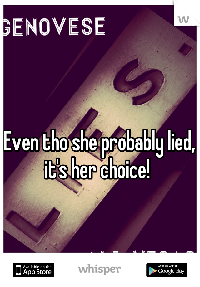 Even tho she probably lied, it's her choice! 