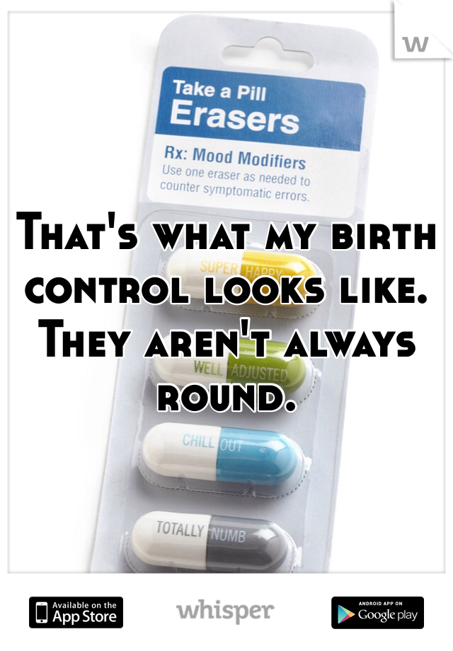 That's what my birth control looks like. They aren't always round.