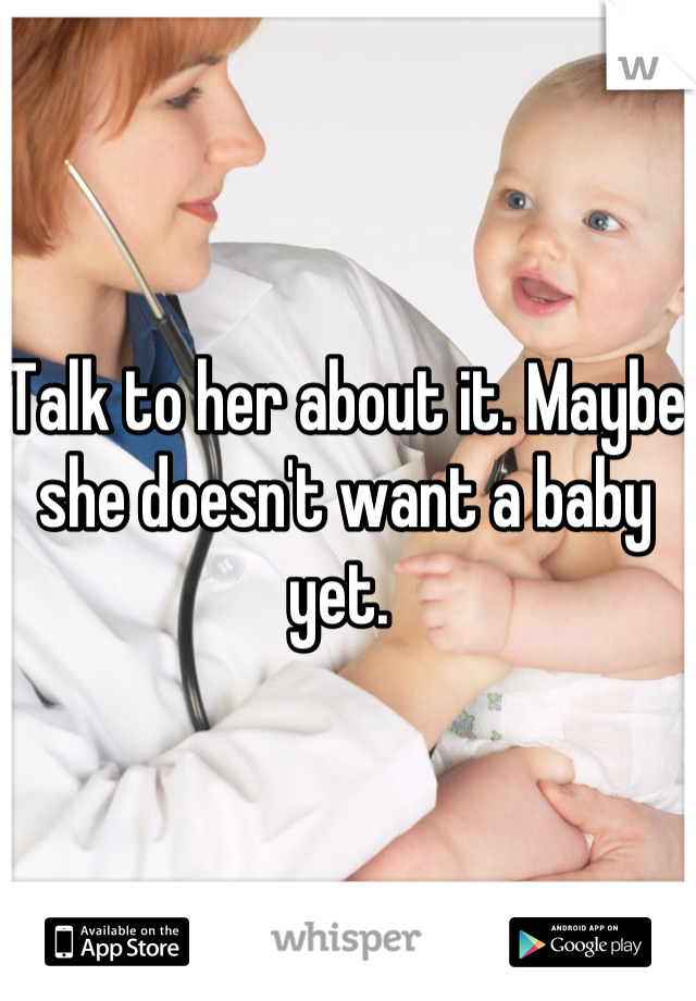 Talk to her about it. Maybe she doesn't want a baby yet. 