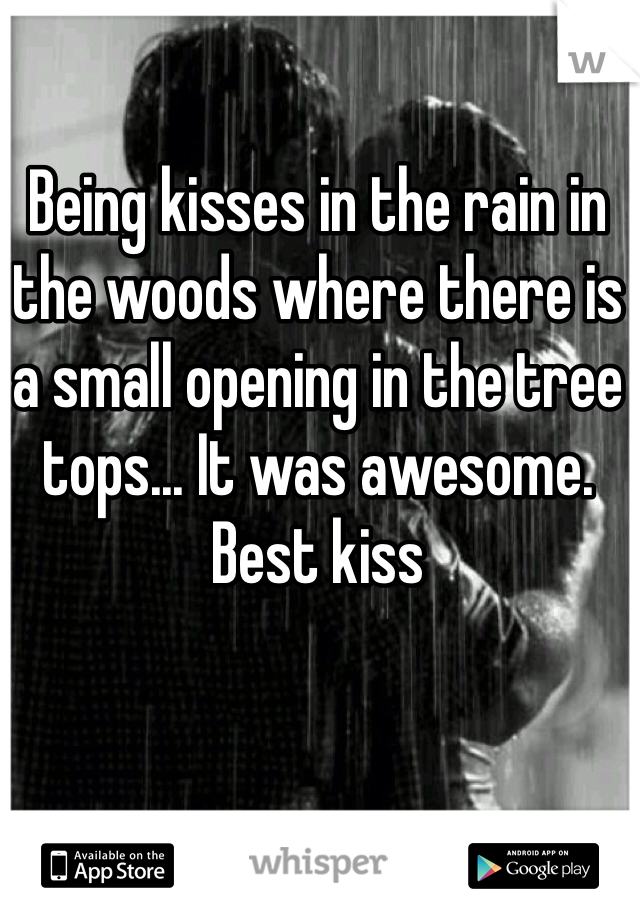 Being kisses in the rain in the woods where there is a small opening in the tree tops... It was awesome. Best kiss