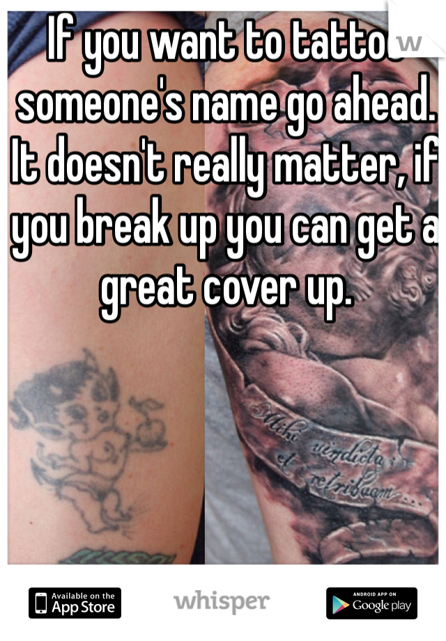If you want to tattoo someone's name go ahead. It doesn't really matter, if you break up you can get a great cover up. 