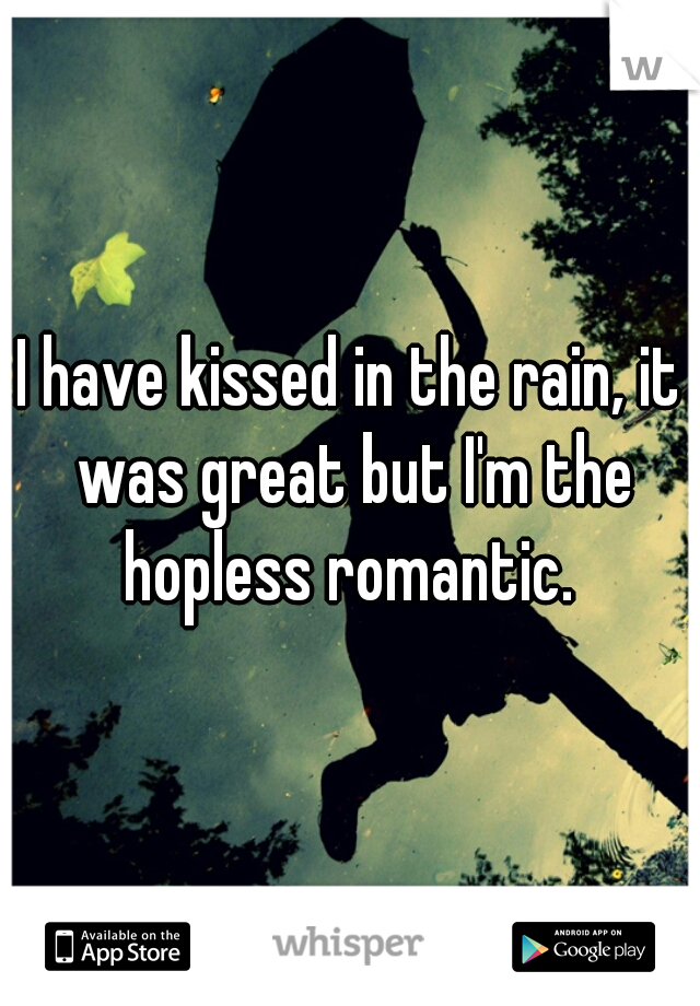 I have kissed in the rain, it was great but I'm the hopless romantic. 