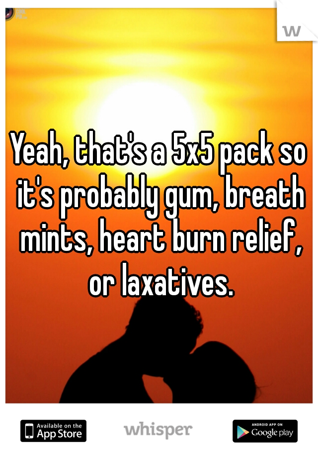Yeah, that's a 5x5 pack so it's probably gum, breath mints, heart burn relief, or laxatives.