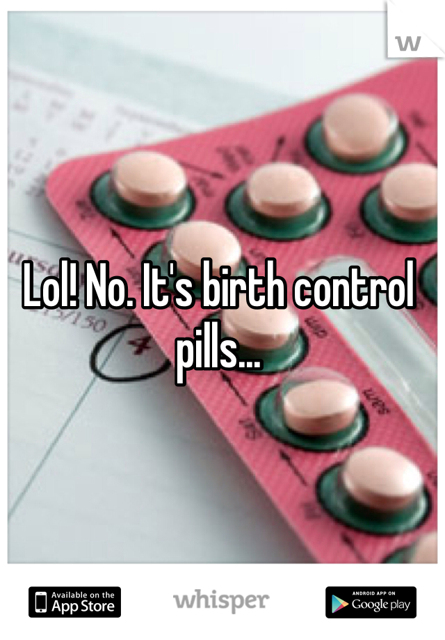 Lol! No. It's birth control pills...