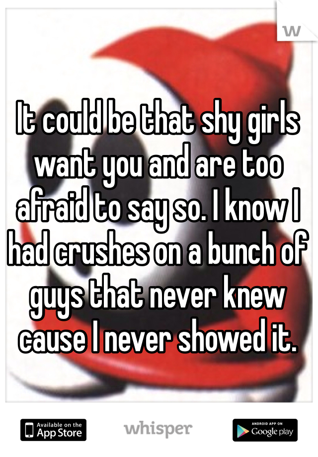It could be that shy girls want you and are too afraid to say so. I know I had crushes on a bunch of guys that never knew cause I never showed it.