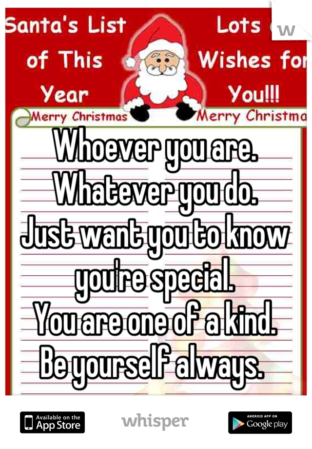Whoever you are.
Whatever you do.
Just want you to know you're special.
You are one of a kind.
Be yourself always. 
