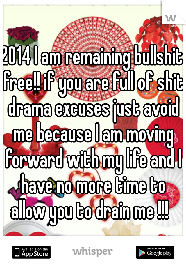 2014 I am remaining bullshit free!! if you are full of shit drama excuses just avoid me because I am moving forward with my life and I have no more time to allow you to drain me !!!  