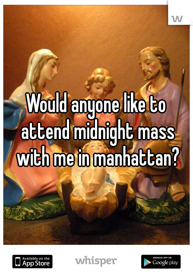 Would anyone like to attend midnight mass with me in manhattan?