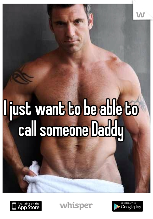 I just want to be able to call someone Daddy 