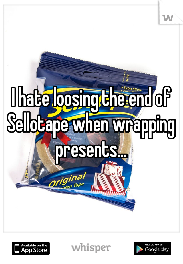 I hate loosing the end of Sellotape when wrapping presents...