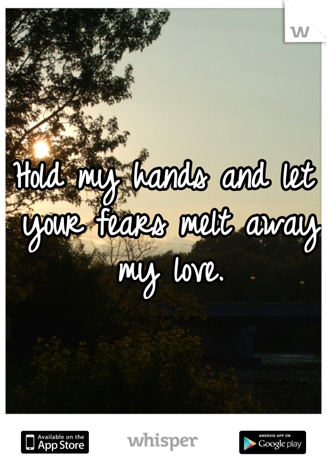Hold my hands and let your fears melt away my love.